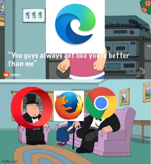 You Guys always act like you're better than me | image tagged in you guys always act like you're better than me,firefox,google chrome,chrome,opera | made w/ Imgflip meme maker