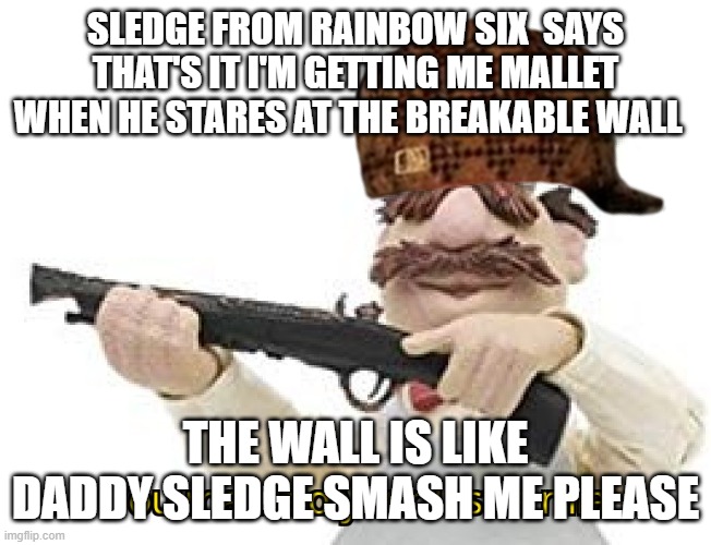 that's it im getting me mallet | SLEDGE FROM RAINBOW SIX  SAYS THAT'S IT I'M GETTING ME MALLET WHEN HE STARES AT THE BREAKABLE WALL; THE WALL IS LIKE DADDY SLEDGE SMASH ME PLEASE | image tagged in you mama'd your last-a mia | made w/ Imgflip meme maker