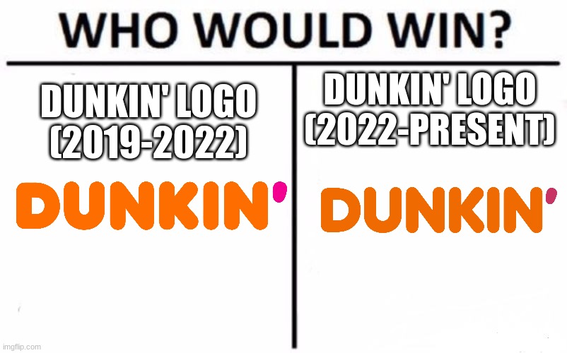 Who Would Win? Meme | DUNKIN' LOGO (2022-PRESENT); DUNKIN' LOGO (2019-2022) | image tagged in memes,who would win,dunkin' | made w/ Imgflip meme maker