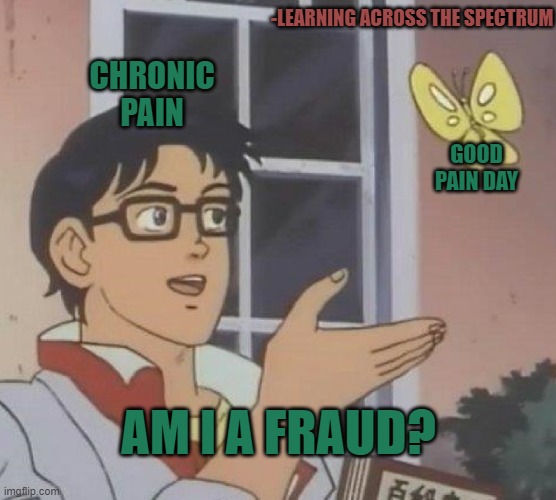 Chronic Pain | -LEARNING ACROSS THE SPECTRUM; CHRONIC PAIN; GOOD PAIN DAY; AM I A FRAUD? | image tagged in memes,is this a pigeon | made w/ Imgflip meme maker