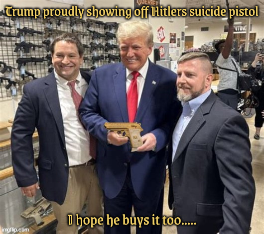 Trump with Hitler pistol | Trump proudly showing off Hitlers suicide pistol; I hope he buys it too..... | image tagged in trump,walther ppk,gun shop,nra,gold plated gun,adolf hitler | made w/ Imgflip meme maker