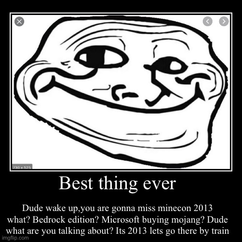 Best thing ever | Dude wake up,you are gonna miss minecon 2013 what? Bedrock edition? Microsoft buying mojang? Dude what are you talking abo | image tagged in funny,demotivationals | made w/ Imgflip demotivational maker