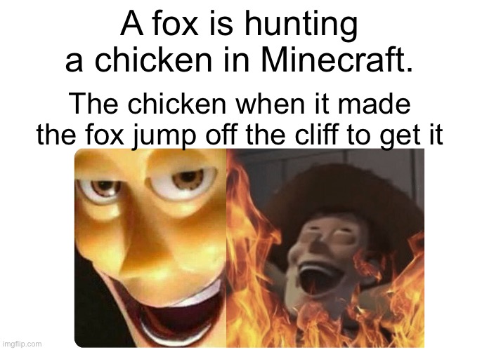 The fox died of fall damage trying to reach the chicken | A fox is hunting a chicken in Minecraft. The chicken when it made the fox jump off the cliff to get it | image tagged in satanic woody | made w/ Imgflip meme maker