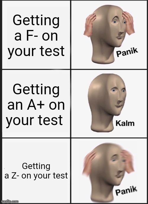He needs to study more | Getting a F- on your test; Getting an A+ on your test; Getting a Z- on your test | image tagged in memes,panik kalm panik,dank test | made w/ Imgflip meme maker