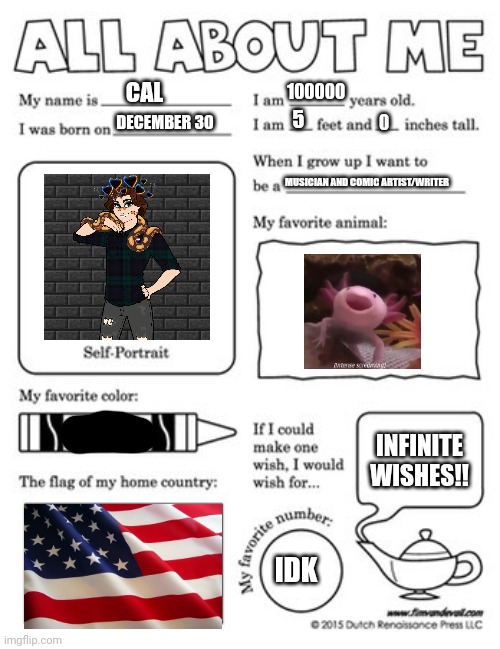 >:3 | CAL; 100000; 5; DECEMBER 30; MUSICIAN AND COMIC ARTIST/WRITER; INFINITE WISHES!! IDK | image tagged in all about me template,restarting a trend ig | made w/ Imgflip meme maker