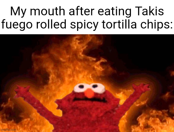 Spicy | My mouth after eating Takis fuego rolled spicy tortilla chips: | image tagged in elmo fire,tortilla chips,memes,rolled,spicy,takis | made w/ Imgflip meme maker