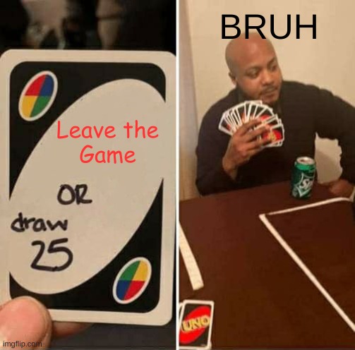 UNO Draw 25 Cards | BRUH; Leave the
Game | image tagged in memes,uno draw 25 cards | made w/ Imgflip meme maker