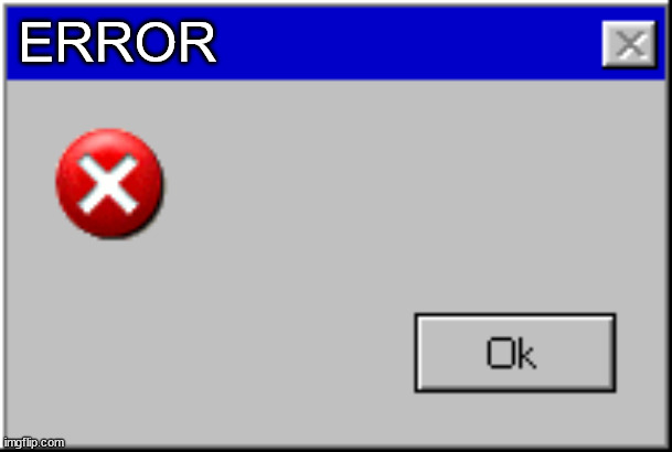 Windows Error Message | ERROR | image tagged in windows error message | made w/ Imgflip meme maker