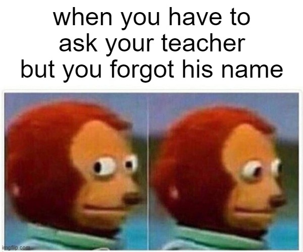 ⠀ | when you have to ask your teacher but you forgot his name | image tagged in memes,monkey puppet | made w/ Imgflip meme maker