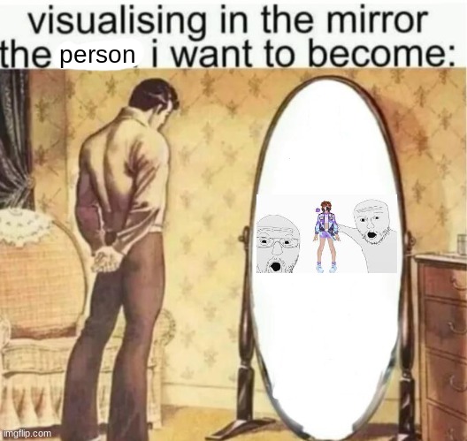 my gender envy ? | person | image tagged in visualising in the mirror the man i want to become | made w/ Imgflip meme maker