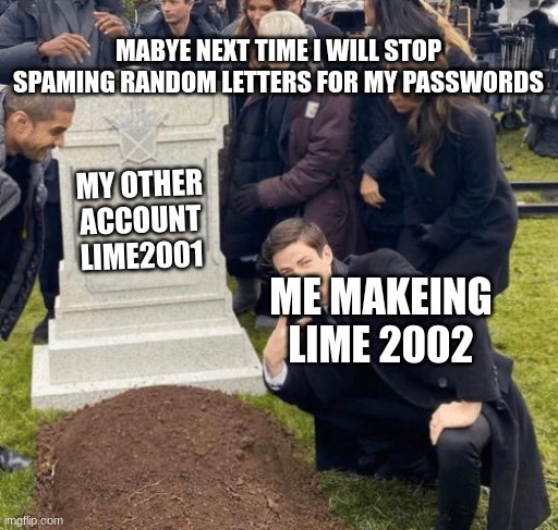 dont spam letters for your passwords | MABYE NEXT TIME I WILL STOP SPAMING RANDOM LETTERS FOR MY PASSWORDS; MY OTHER ACCOUNT LIME2001; ME MAKEING LIME 2002 | image tagged in grant gustin over grave | made w/ Imgflip meme maker