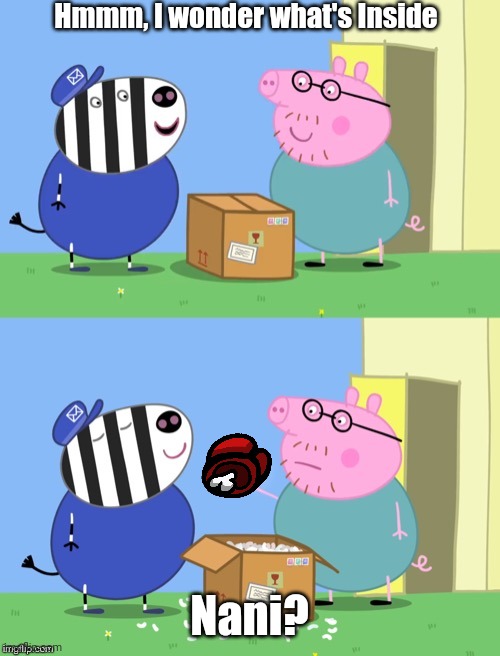 Sus music starts playing | Hmmm, I wonder what's Inside; Nani? | image tagged in peppa pig box,funny,among us,red sus | made w/ Imgflip meme maker
