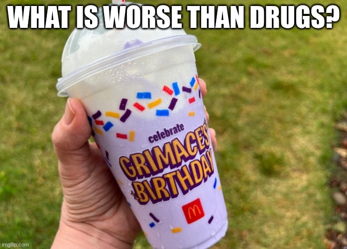 Grimace Shake | WHAT IS WORSE THAN DRUGS? | image tagged in grimace shake,goofy ahh,funny,fun | made w/ Imgflip meme maker