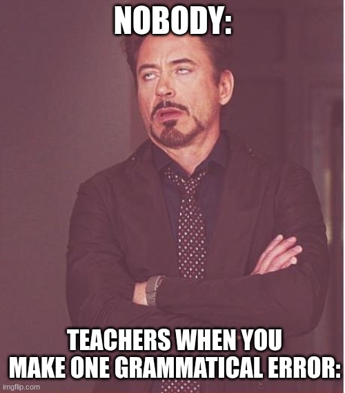 fr tho | NOBODY:; TEACHERS WHEN YOU MAKE ONE GRAMMATICAL ERROR: | image tagged in memes,face you make robert downey jr | made w/ Imgflip meme maker