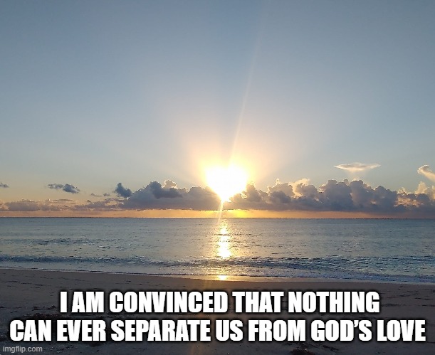 NOTHING shall separate you  from Gods love | I AM CONVINCED THAT NOTHING CAN EVER SEPARATE US FROM GOD’S LOVE | image tagged in god,love,jesus,jesus christ,heart | made w/ Imgflip meme maker