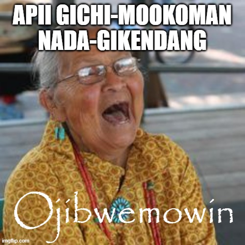 Ojibwe meme | APII GICHI-MOOKOMAN NADA-GIKENDANG; Ojibwemowin | image tagged in laughing native american | made w/ Imgflip meme maker