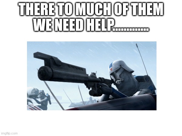 THERE TO MUCH OF THEM WE NEED HELP............. | made w/ Imgflip meme maker