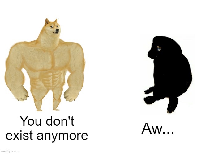 Buff doge vs... ? | You don't exist anymore; Aw... | image tagged in memes,buff doge vs cheems | made w/ Imgflip meme maker