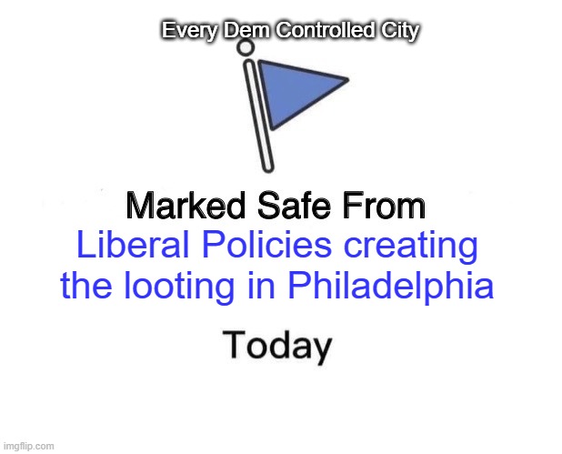 Same ole, same ole... | Every Dem Controlled City; Liberal Policies creating the looting in Philadelphia | image tagged in memes,marked safe from | made w/ Imgflip meme maker