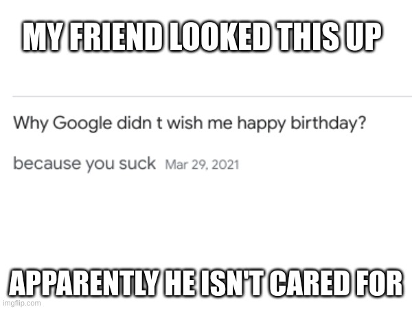 Image #3 | MY FRIEND LOOKED THIS UP; APPARENTLY HE ISN'T CARED FOR | image tagged in memes,google | made w/ Imgflip meme maker