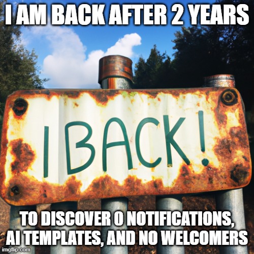 I am back | I AM BACK AFTER 2 YEARS; TO DISCOVER 0 NOTIFICATIONS, AI TEMPLATES, AND NO WELCOMERS | image tagged in i am back,fun,return | made w/ Imgflip meme maker