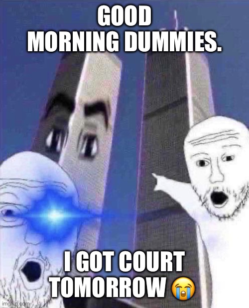 Wuahsd | GOOD MORNING DUMMIES. I GOT COURT TOMORROW 😭 | image tagged in ong twinies tower | made w/ Imgflip meme maker