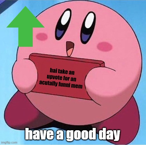 Kirby holding a sign | hai take an upvote for an acutally funni mem have a good day | image tagged in kirby holding a sign | made w/ Imgflip meme maker