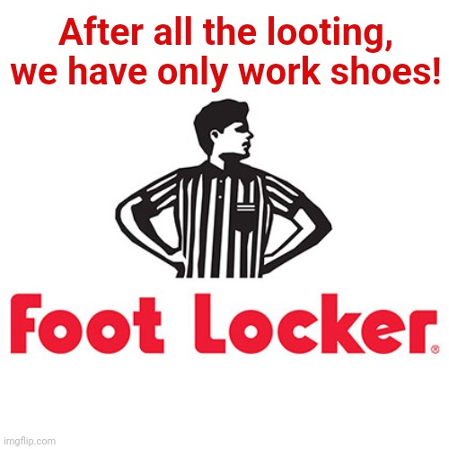 Hurry, we'll soon have to close our stores in democrat-run cities! | After all the looting, we have only work shoes! | image tagged in memes,looting,foot locker,democrats,crime,joe biden | made w/ Imgflip meme maker