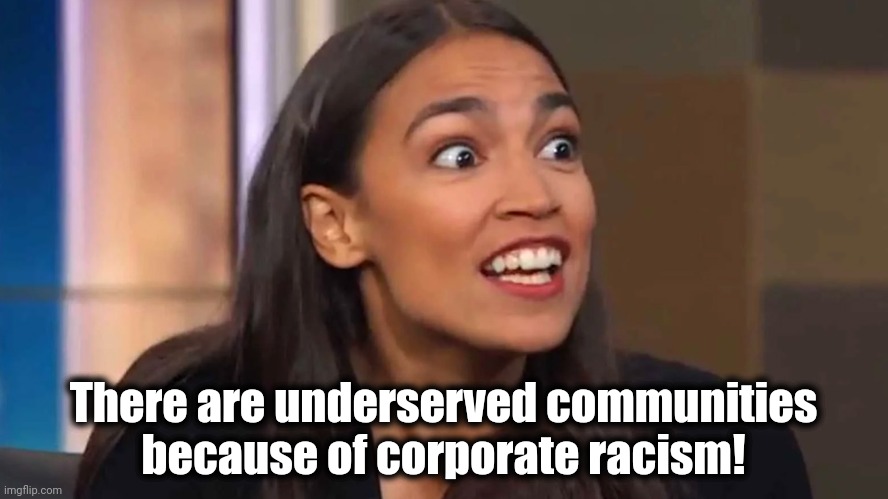 Crazy AOC | There are underserved communities
because of corporate racism! | image tagged in crazy aoc | made w/ Imgflip meme maker