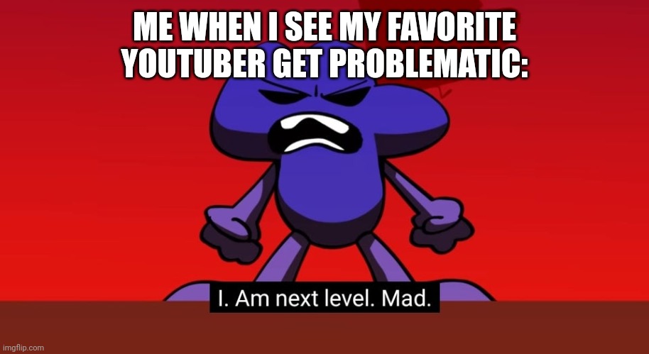 Meme | ME WHEN I SEE MY FAVORITE YOUTUBER GET PROBLEMATIC: | image tagged in bfb i am next level mad | made w/ Imgflip meme maker
