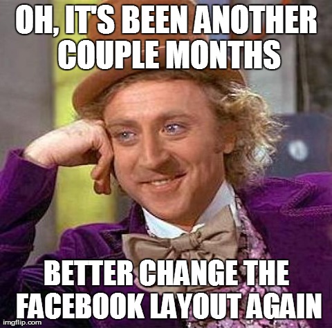 Creepy Condescending Wonka | OH, IT'S BEEN ANOTHER COUPLE MONTHS BETTER CHANGE THE FACEBOOK LAYOUT AGAIN | image tagged in memes,creepy condescending wonka | made w/ Imgflip meme maker