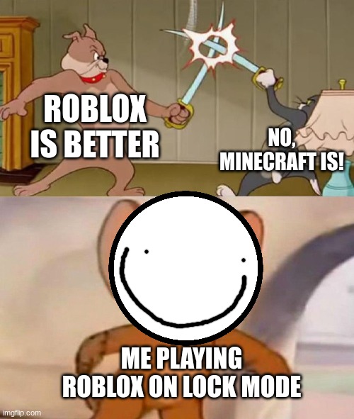 Tom and Jerry swordfight | ROBLOX IS BETTER; NO, MINECRAFT IS! ME PLAYING ROBLOX ON LOCK MODE | image tagged in tom and jerry swordfight,roblox vs minecraft | made w/ Imgflip meme maker