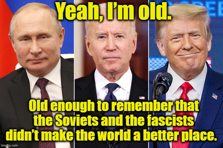 Biden is Old | Yeah, I’m old. Old enough to remember that the Soviets and the fascists didn’t make the world a better place. | image tagged in joe biden,smilin biden,donald trump,fascism,maga,trump russia collusion | made w/ Imgflip meme maker
