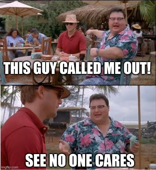 THIS GUY CALLED ME OUT! SEE NO ONE CARES | image tagged in memes,see nobody cares | made w/ Imgflip meme maker