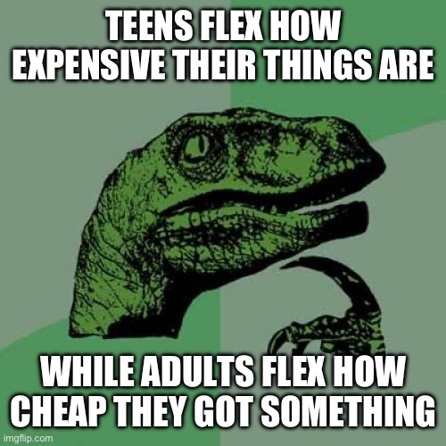 Credit to the YouTuber who’s name I forgot | TEENS FLEX HOW EXPENSIVE THEIR THINGS ARE; WHILE ADULTS FLEX HOW CHEAP THEY GOT SOMETHING | image tagged in memes,philosoraptor | made w/ Imgflip meme maker