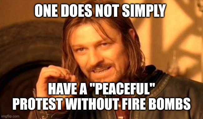 One Does Not Simply Meme | ONE DOES NOT SIMPLY HAVE A "PEACEFUL" PROTEST WITHOUT FIRE BOMBS | image tagged in memes,one does not simply | made w/ Imgflip meme maker
