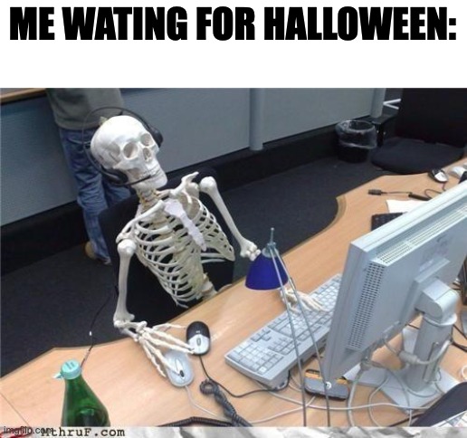 oooooo | ME WATING FOR HALLOWEEN: | image tagged in waiting skeleton,oh boy | made w/ Imgflip meme maker