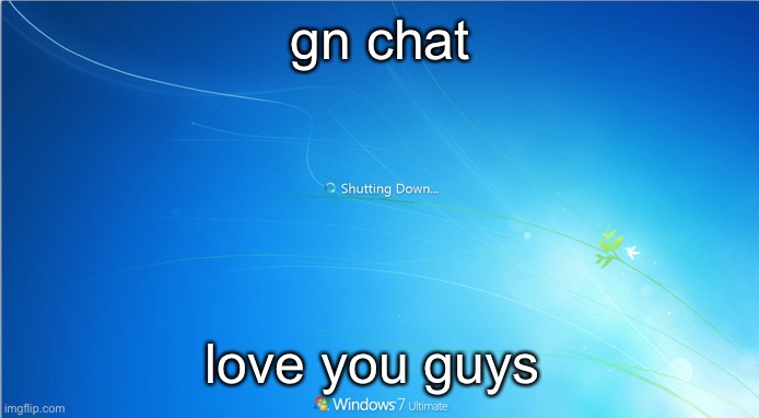 shutting down windows 7 | gn chat; love you guys | image tagged in shutting down windows 7 | made w/ Imgflip meme maker