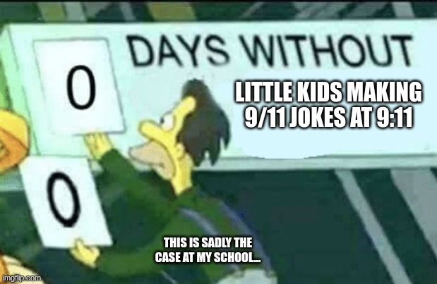 EVERY. SINGLE. TIME. | LITTLE KIDS MAKING 9/11 JOKES AT 9:11; THIS IS SADLY THE CASE AT MY SCHOOL... | image tagged in 0 days without lenny simpsons | made w/ Imgflip meme maker