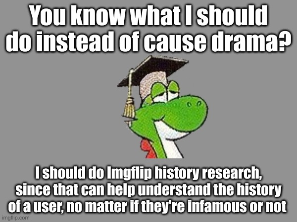 I am going to become a researcher | You know what I should do instead of cause drama? I should do Imgflip history research, since that can help understand the history of a user, no matter if they're infamous or not | made w/ Imgflip meme maker