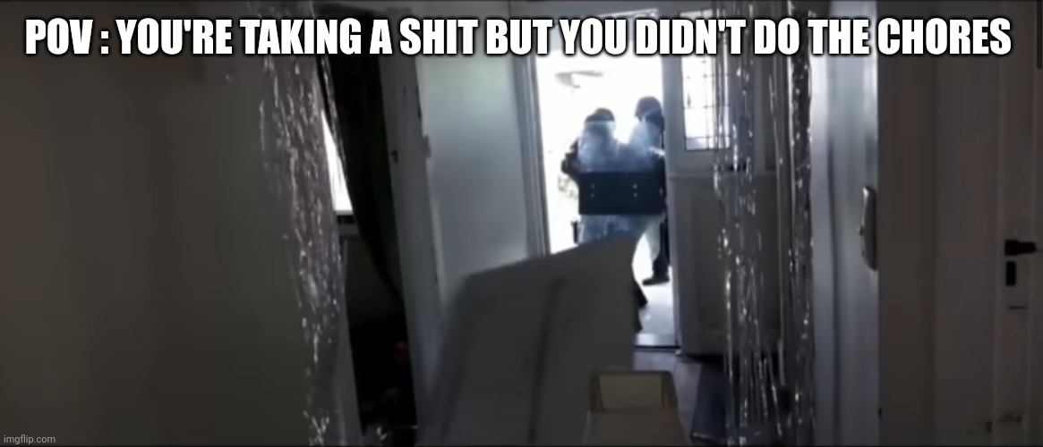 FBI OPEN UP | POV : YOU'RE TAKING A SHIT BUT YOU DIDN'T DO THE CHORES | image tagged in fbi open up | made w/ Imgflip meme maker