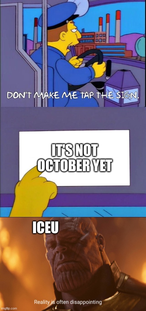 HONESTLY ICEU | IT'S NOT OCTOBER YET; ICEU | image tagged in don't make me tap the sign,iceu,memes | made w/ Imgflip meme maker