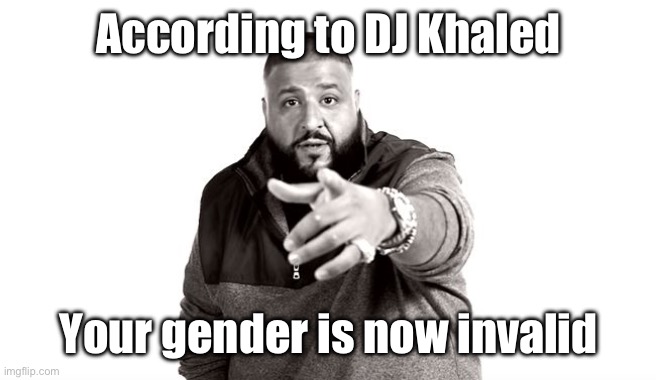 DJ Khaled Another One | According to DJ Khaled Your gender is now invalid | image tagged in dj khaled another one | made w/ Imgflip meme maker