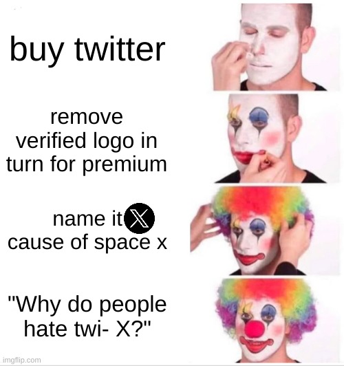 elon musk done goofed up | buy twitter; remove verified logo in turn for premium; name it cause of space x; "Why do people hate twi- X?" | image tagged in memes,clown applying makeup | made w/ Imgflip meme maker