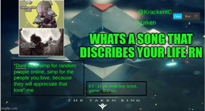 kraken destiny temp | WHATS A SONG THAT DISCRIBES YOUR LIFE RN | image tagged in kraken destiny temp | made w/ Imgflip meme maker