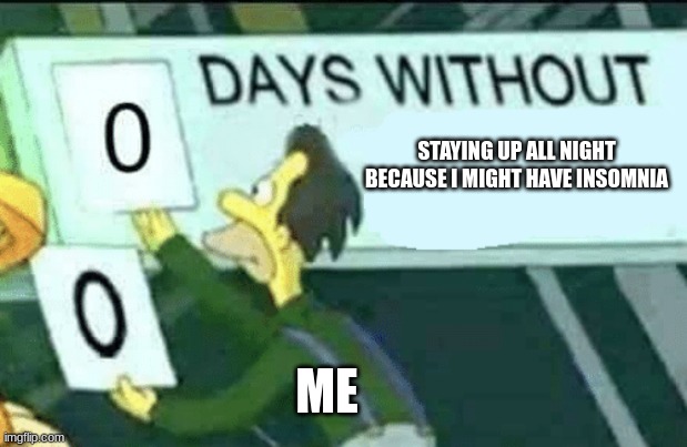 0 days with sleeping | STAYING UP ALL NIGHT BECAUSE I MIGHT HAVE INSOMNIA; ME | image tagged in 0 days without lenny simpsons | made w/ Imgflip meme maker