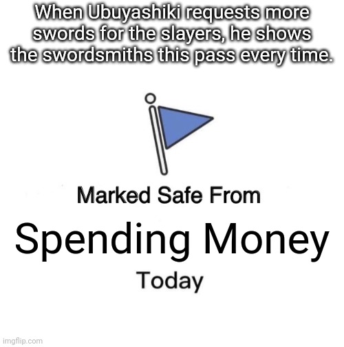 Free swords forever. | When Ubuyashiki requests more swords for the slayers, he shows the swordsmiths this pass every time. Spending Money | image tagged in memes,marked safe from | made w/ Imgflip meme maker