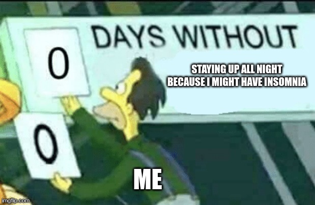 Sleep is overrated | STAYING UP ALL NIGHT BECAUSE I MIGHT HAVE INSOMNIA; ME | image tagged in 0 days without lenny simpsons | made w/ Imgflip meme maker