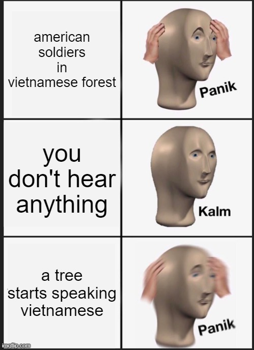 Panik Kalm Panik | american soldiers in vietnamese forest; you don't hear anything; a tree starts speaking vietnamese | image tagged in memes,panik kalm panik | made w/ Imgflip meme maker