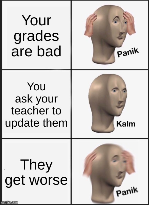 Panik Kalm Panik | Your grades are bad; You ask your teacher to update them; They get worse | image tagged in memes,panik kalm panik,bad grades | made w/ Imgflip meme maker
